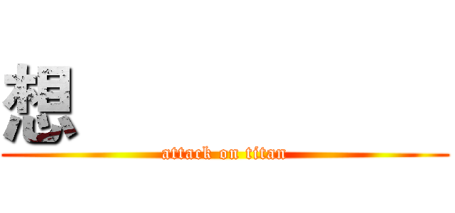 想                    (attack on titan)