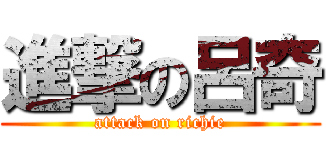 進撃の呂奇 (attack on richie)