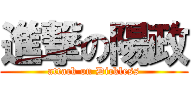 進撃の陽政 (attack on Dickless)