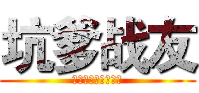 坑爹战友 (其实是老王的口头禅)