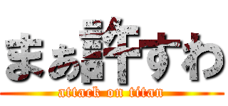 まぁ許すわ (attack on titan)