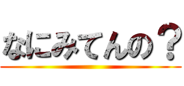 なにみてんの？ ()