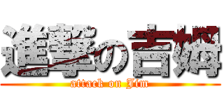 進撃の吉姆 (attack on Jim)