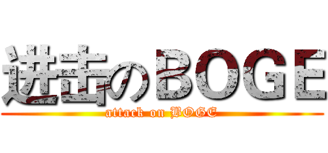 进击のＢＯＧＥ (attack on BOGE)