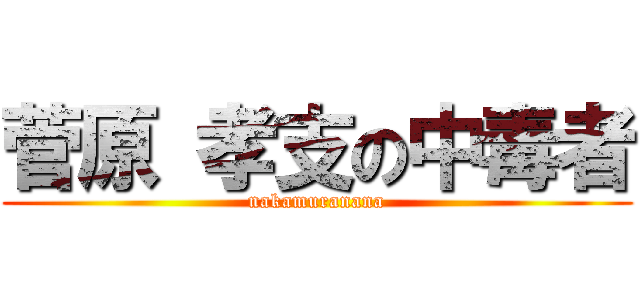 菅原 孝支の中毒者 (nakamuranana)