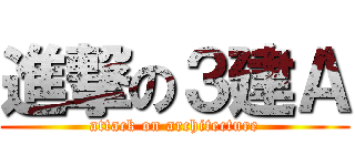 進撃の３建Ａ (attack on architecture)