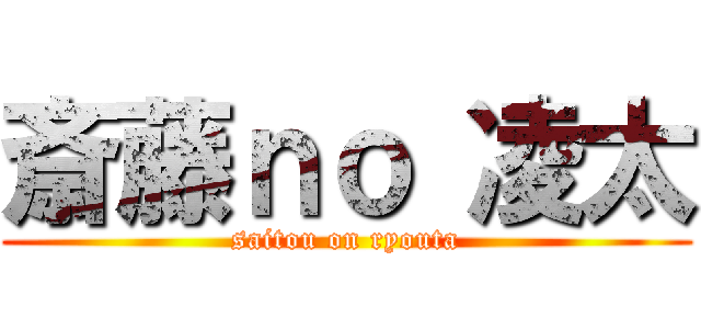 斎藤ｎｏ 凌太 (saitou on ryouta)