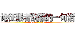 论征服者凯撒的一句话 (attack on titan)