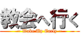 教会へ行く (~ Wake Up Early ~)