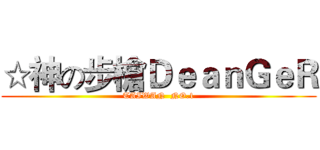 ☆神の步槍ＤｅａｎＧｅＲ (TAIWAN  NO.1)