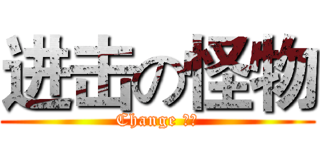 进击の怪物 (Change 怪物)