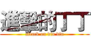 進擊的丁丁 (attack on din din)