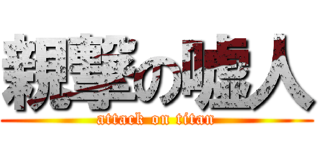 親撃の嘘人 (attack on titan)