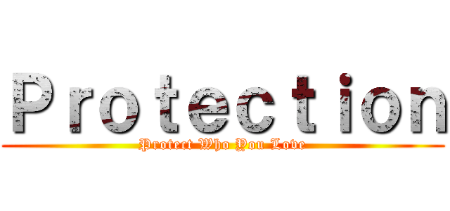 Ｐｒｏｔｅｃｔｉｏｎ (Protect Who You Love)