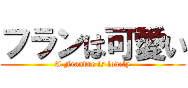 フランは可愛い (A Frandre is lovely)