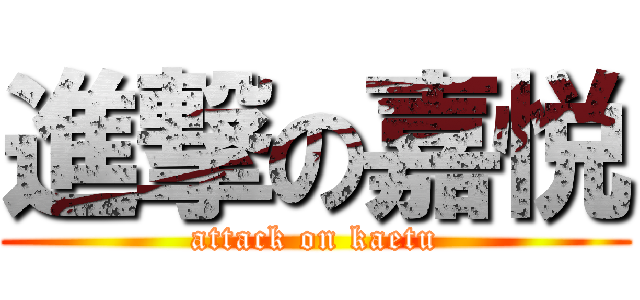 進撃の嘉悦 (attack on kaetu)