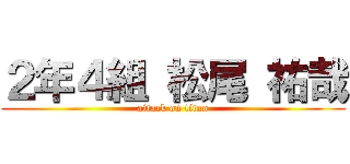 ２年４組 松尾 祐哉 (attack on titan)