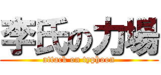 李氏の力場 (attack on typhoon)