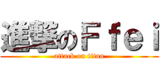 進撃のＦｆｅｉ (attack on titan)