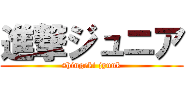 進撃ジュニア (shingeki jyunk)