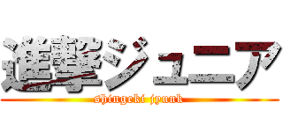 進撃ジュニア (shingeki jyunk)