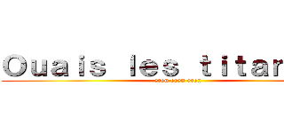 Ｏｕａｉｓ ｌｅｓ ｔｉｔａｎｓ ！！ (eren eren eren)