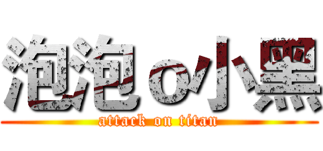 泡泡ｏ小黑 (attack on titan)