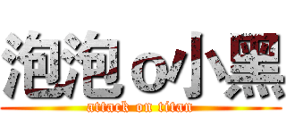 泡泡ｏ小黑 (attack on titan)