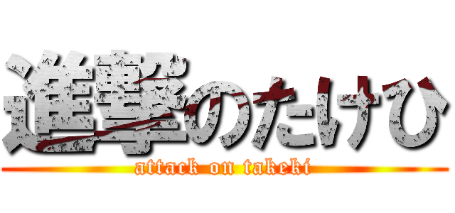 進撃のたけひ (attack on takeki)