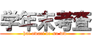 学年末考査 (hai owari de-su ww)