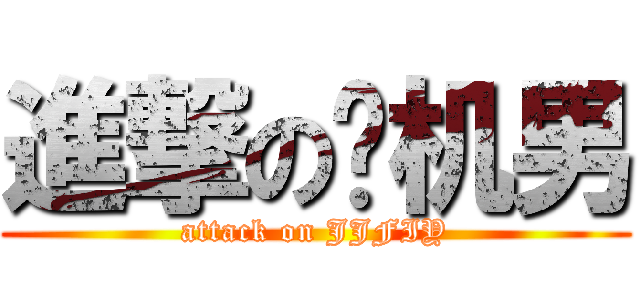 進撃の飞机男 (attack on JJFIY)