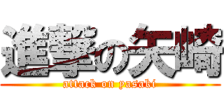 進撃の矢崎 (attack on yasaki)