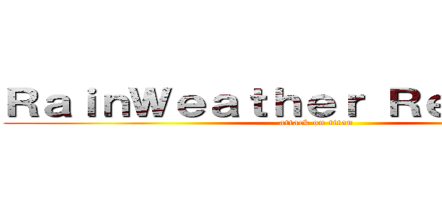 ＲａｉｎＷｅａｔｈｅｒ Ｒｅｐｔｉｌｅｓ (attack on titan)