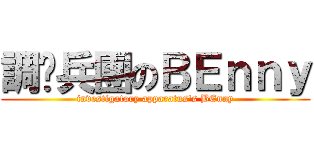 調查兵團のＢＥｎｎｙ (investigatory apparatus\'s BEnny)
