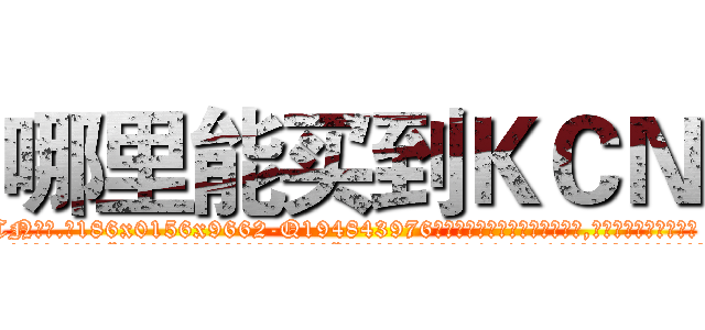 哪里能买到ＫＣＮ (哪里能买到KCN【电.话186x0156x9662-Q194843976林氏药业】我们做的是长期生意,靠的是老客户长期支持
参考消息网2月20日报道 韩媒称，“剩女多、离婚率高的城市，房价一定会上涨。”这是中国经济学家金岩石2016年12月参加在上海举行的房地产相关论坛时说的话。
)