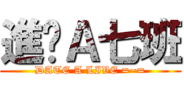進擊Ａ七班 (DATE A LIVE =~=)