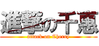 進撃の千惠 (attack on Cherry)