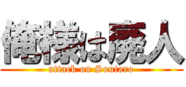 俺様は廃人 (attack on Soutaro)