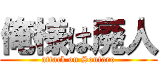 俺様は廃人 (attack on Soutaro)