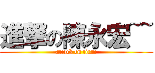 進撃の陳永宏~~ (attack on titan)