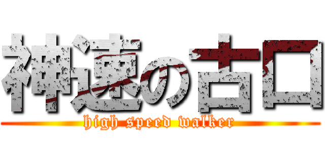 神速の古口 (high speed walker)