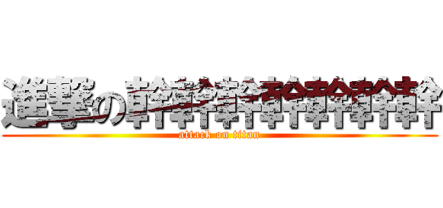 進撃の幹幹幹幹幹幹幹 (attack on titan)