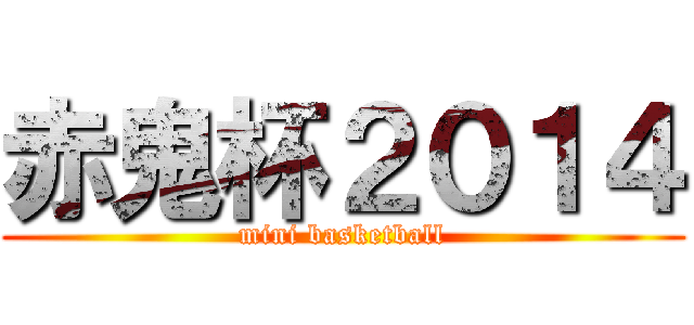 赤鬼杯２０１４ (mini basketball)