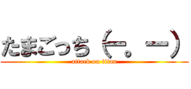 たまごっち（ー。ー） (attack on titan)