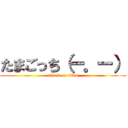 たまごっち（ー。ー） (attack on titan)