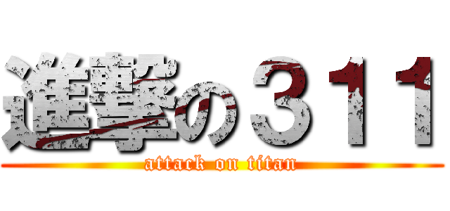 進撃の３１１ (attack on titan)