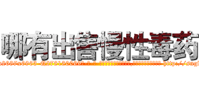 哪有出售慢性毒药 (哪有出售慢性毒药【电-186x2687x6963-Q278180069元-吉-药-业】我们做的是长期生意,靠的是老客户长期支持 http://sngk.net/f0E1Sc
)