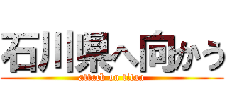 石川県へ向かう (attack on titan)