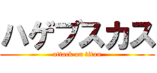 ハゲブスカス (attack on titan)