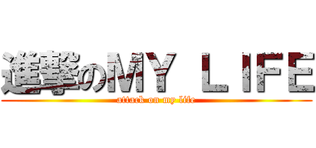 進撃のＭＹ ＬＩＦＥ (attack on my life)